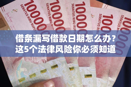 武汉借条漏写借款日期怎么办？这5个法律风险你必须知道