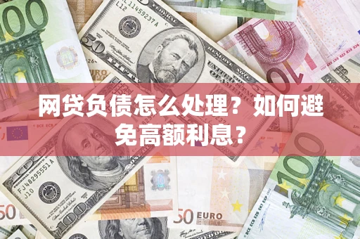 武汉网贷负债怎么处理？如何避免高额利息？