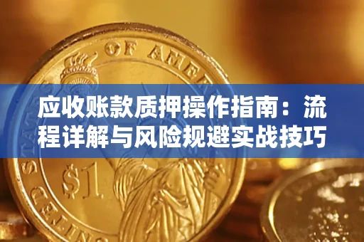 武汉应收账款质押操作指南:流程详解与风险规避实战技巧 武汉应收账款质押操作指南:流程详解与风险规避实战技巧