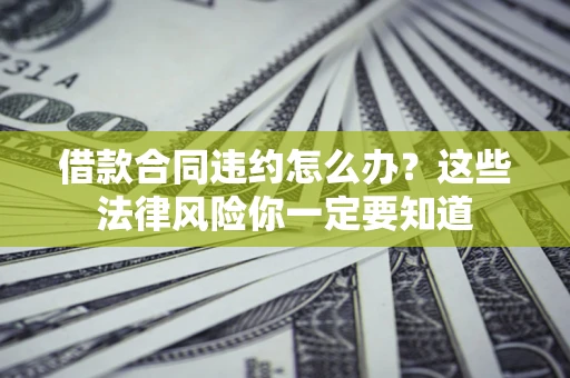 武汉借款合同违约怎么办？这些法律风险你一定要知道