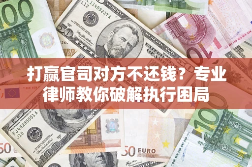 武汉打赢官司对方不还钱？专业律师教你破解执行困局