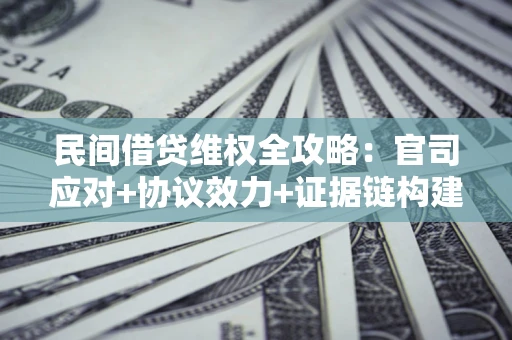 武汉民间借贷维权全攻略：官司应对+协议效力+证据链构建指南