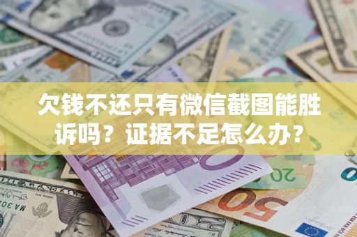武汉欠钱不还只有微信截图能胜诉吗？证据不足怎么办？