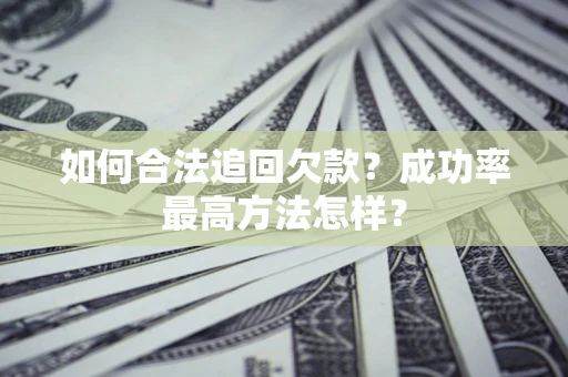 武汉如何合法追回欠款？成功率最高方法怎样？