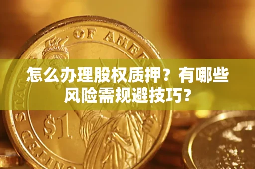武汉怎么办理股权质押？有哪些风险需规避技巧？