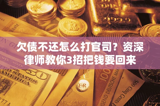 武汉欠债不还怎么打官司？资深律师教你3招把钱要回来