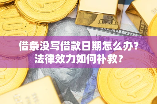 武汉借条没写借款日期怎么办?法律效力如何补救? 武汉借条没写借款日期怎么办?法律效力如何补救?