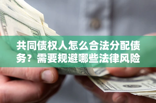 武汉共同债权人怎么合法分配债务？需要规避哪些法律风险？