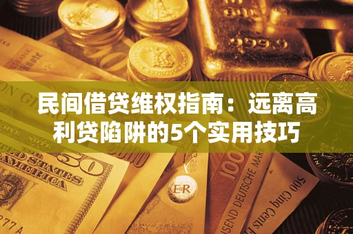 武汉民间借贷维权指南：远离高利贷陷阱的5个实用技巧