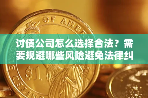 武汉讨债公司怎么选择合法?需要规避哪些风险避免法律纠纷? 武汉讨债公司怎么选择合法?需要规避哪些风险避免法律纠纷?