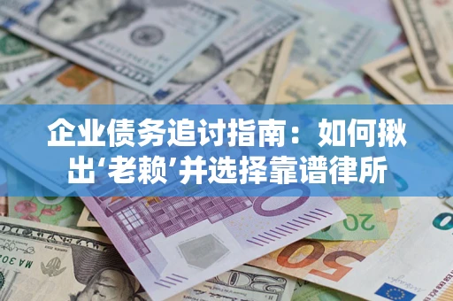 武汉企业债务追讨指南：如何揪出‘老赖’并选择靠谱律所