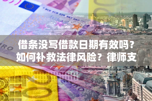武汉借条没写借款日期有效吗？如何补救法律风险？律师支招