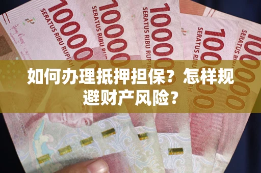 武汉如何办理抵押担保？怎样规避财产风险？