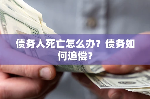 武汉债务人死亡怎么办？债务如何追偿？