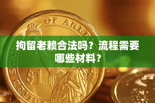 武汉拘留老赖合法吗？流程需要哪些材料？