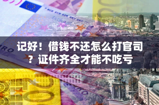 武汉记好！借钱不还怎么打官司？证件齐全才能不吃亏