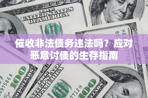 武汉催收非法债务违法吗？应对恶意讨债的生存指南