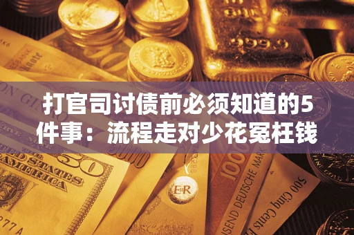 武汉打官司讨债前必须知道的5件事：流程走对少花冤枉钱