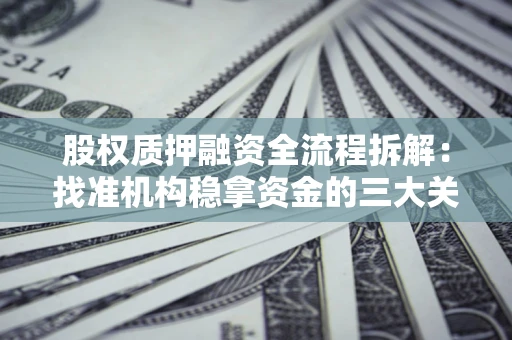 武汉股权质押融资全流程拆解：找准机构稳拿资金的三大关键