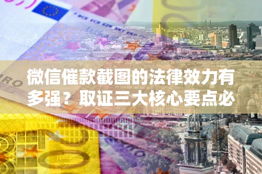武汉微信催款截图的法律效力有多强？取证三大核心要点必须知道！