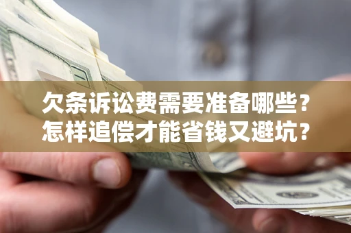武汉欠条诉讼费需要准备哪些？怎样追偿才能省钱又避坑？