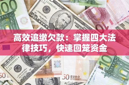 武汉高效追缴欠款：掌握四大法律技巧，快速回笼资金