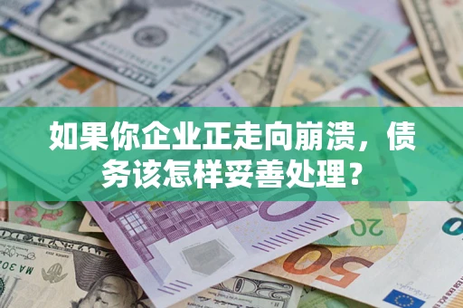 武汉如果你企业正走向崩溃，债务该怎样妥善处理？