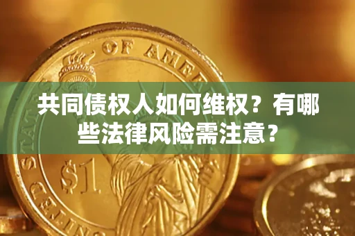 武汉共同债权人如何维权？有哪些法律风险需注意？