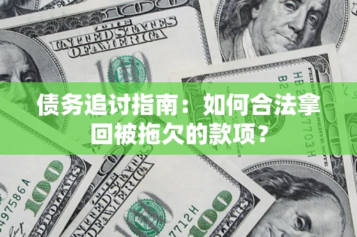 武汉债务追讨指南：如何合法拿回被拖欠的款项？