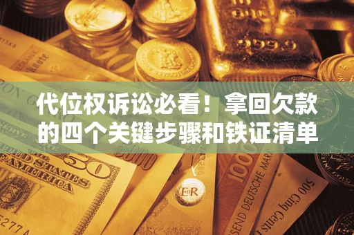 武汉代位权诉讼必看!拿回欠款的四个关键步骤和铁证清单 武汉代位权诉讼必看!拿回欠款的四个关键步骤和铁证清单