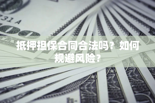 武汉抵押担保合同合法吗？如何规避风险？
