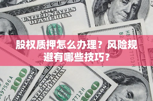 武汉股权质押怎么办理？风险规避有哪些技巧？