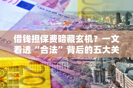 武汉借钱担保费暗藏玄机？一文看透“合法”背后的五大关键陷阱