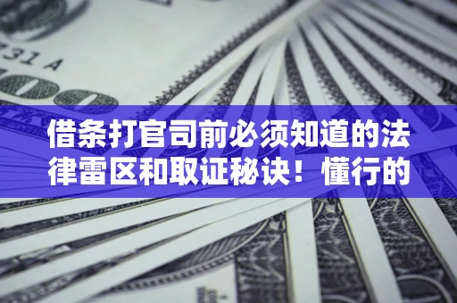 武汉借条打官司前必须知道的法律雷区和取证秘诀！懂行的人已经留好这些证据