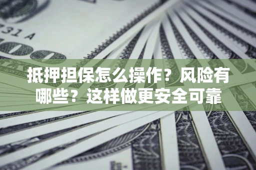 武汉抵押担保怎么操作？风险有哪些？这样做更安全可靠