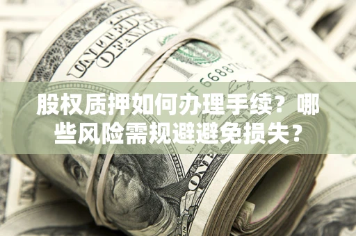 武汉股权质押如何办理手续？哪些风险需规避避免损失？