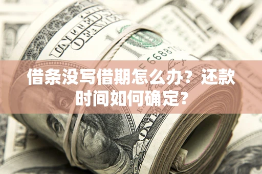 武汉借条没写借期怎么办？还款时间如何确定？