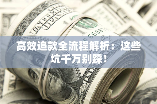 武汉高效追款全流程解析：这些坑千万别踩！