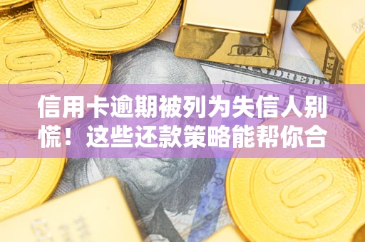 武汉信用卡逾期被列为失信人别慌！这些还款策略能帮你合法止损