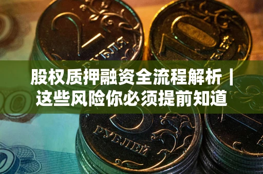 武汉股权质押融资全流程解析｜这些风险你必须提前知道
