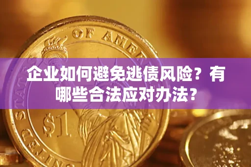 武汉企业如何避免逃债风险？有哪些合法应对办法？