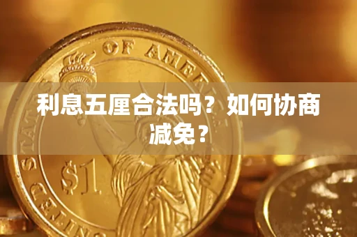 武汉利息五厘合法吗？如何协商减免？