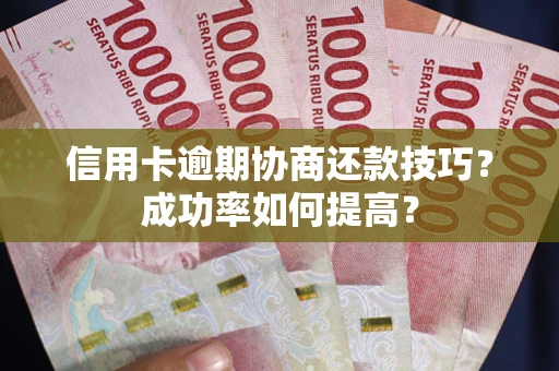 武汉信用卡逾期协商还款技巧？成功率如何提高？