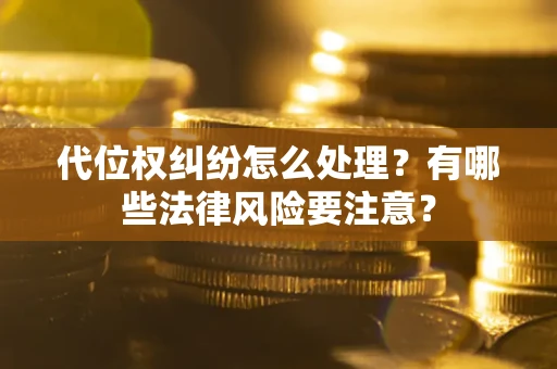 武汉代位权纠纷怎么处理？有哪些法律风险要注意？