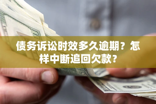 武汉债务诉讼时效多久逾期？怎样中断追回欠款？