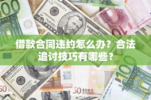 武汉借款合同违约怎么办？合法追讨技巧有哪些？