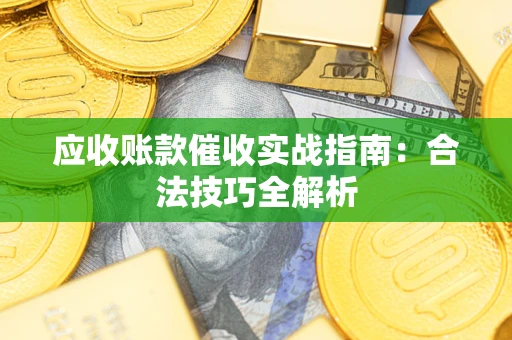 武汉应收账款催收实战指南：合法技巧全解析