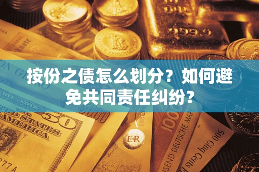 武汉按份之债怎么划分？如何避免共同责任纠纷？