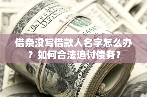 武汉借条没写借款人名字怎么办？如何合法追讨债务？