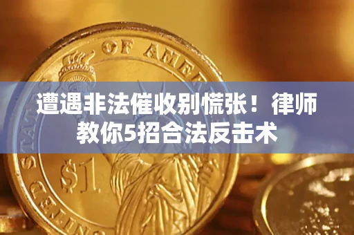 武汉遭遇非法催收别慌张！律师教你5招合法反击术